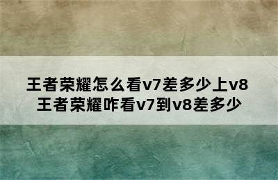 王者荣耀怎么看v7差多少上v8 王者荣耀咋看v7到v8差多少